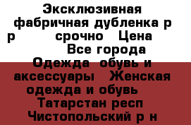 Эксклюзивная фабричная дубленка р-р 40-44, срочно › Цена ­ 18 000 - Все города Одежда, обувь и аксессуары » Женская одежда и обувь   . Татарстан респ.,Чистопольский р-н